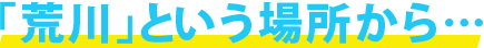 「荒川」という場所から…