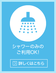 シャワーのみのご利用OK!